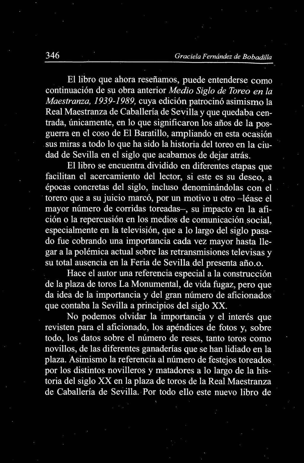 346 Graciela Fernández de Bobadil/a El libro que ahora reseñamos, puede entenderse como continuación de S\l obra anterior Medio Siglo de Toreo en la Maestranza, 1939-1989, cuya edición patrocinó
