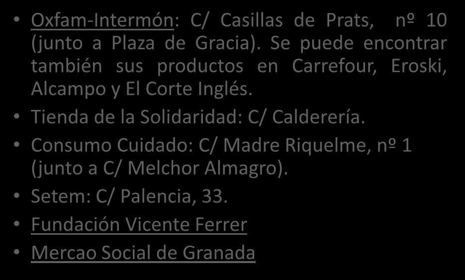 Comercio Justo en Granada Oxfam-Intermón: C/ Casillas de Prats, nº 10 (junto a Plaza de Gracia). Se puede encontrar también sus productos en Carrefour, Eroski, Alcampo y El Corte Inglés.
