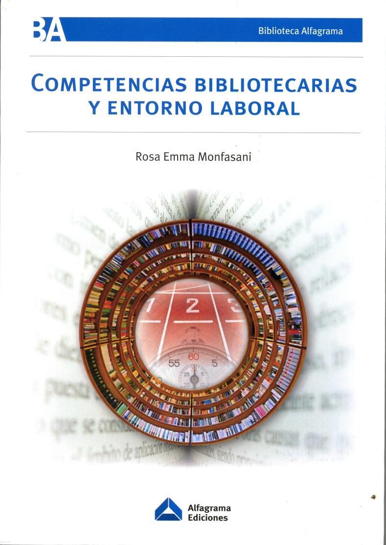 Monfasani, Rosa Competencias bibliotecarias y entorno laboral. -- Buenos Aires : Alfagrama, 2014. 243 p.