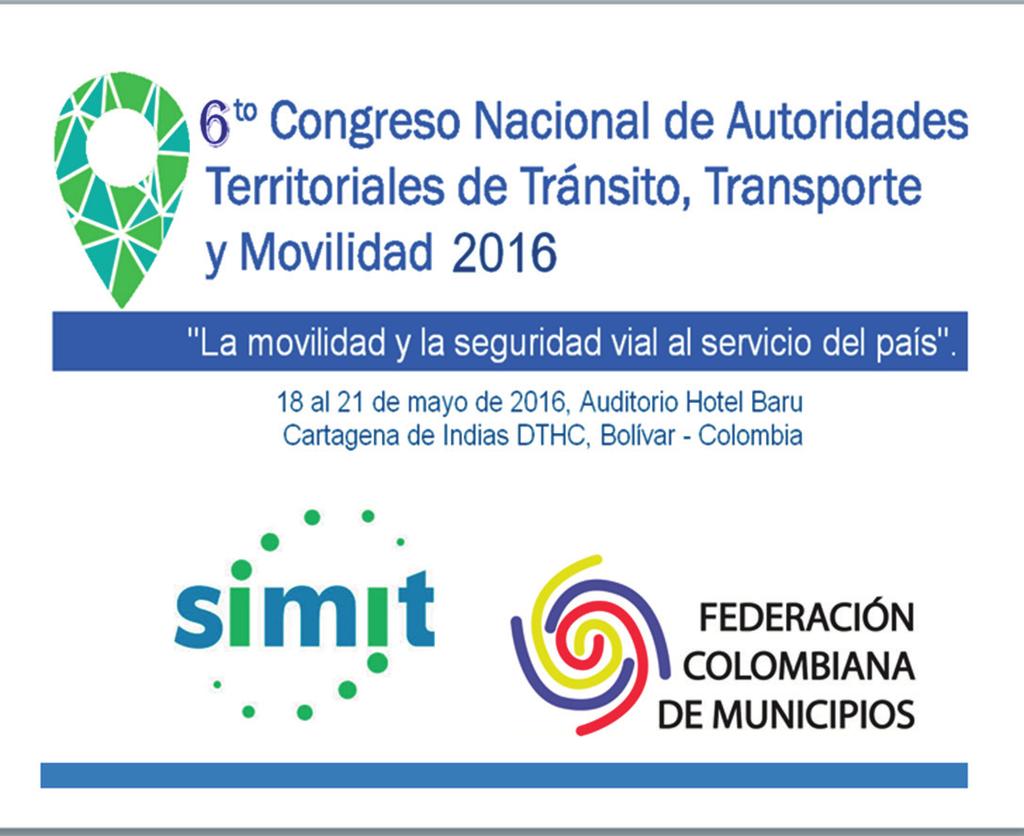 6 Congreso Nacional de Autoridades Territoriales de Tránsito, Transporte y Movilidad 2016 El SIMIT y la Federación Colombiana de Municipios celebran este evento, del 18 al 21 de mayo de 2016, en el