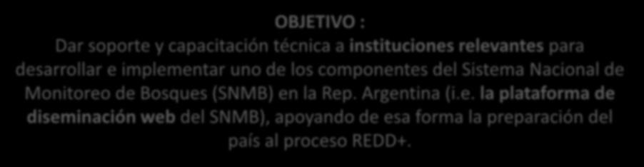 Apoyo específico ONU-REDD (FAO) para el desarrollo del SNMB en la República de Argentina OBJETIVO : Dar soporte y capacitacio n te cnica
