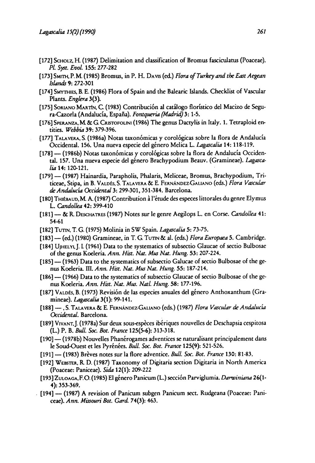 Lagascalia 15(2)(1990) 261 [172] SCHOLZ, Fi (1987) Delimitation and classification of Bromus fasciculatus (Poaceae). PL Syst. Evol. 155: 277-282 [173]S/411,4,P.M. (1985) Bromus, in P. H. DAvis (ed.