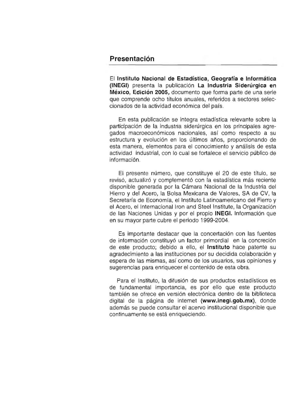 Presentación El Instituto Nacional de Estadística, Geografía e Informática (INEGi) presenta la publicación La Industria Siderúrgica en México, Edición 2005, documento que forma parte de una serie que