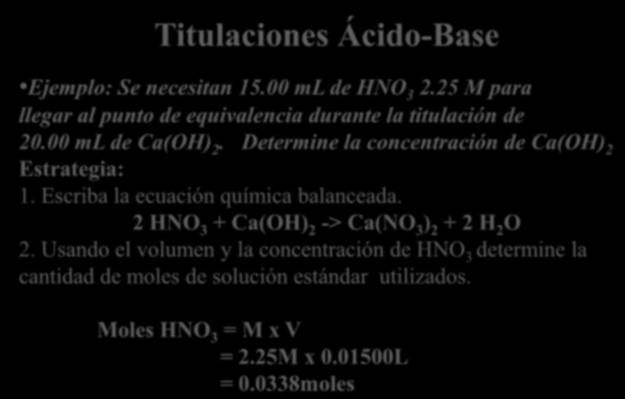 Titulaciones Ácido-Base Ejemplo: Se necesitan 15.00 ml de HNO 3 2.25 M para llegar al punto de equivalencia durante la titulación de 20.00 ml de Ca(OH) 2.