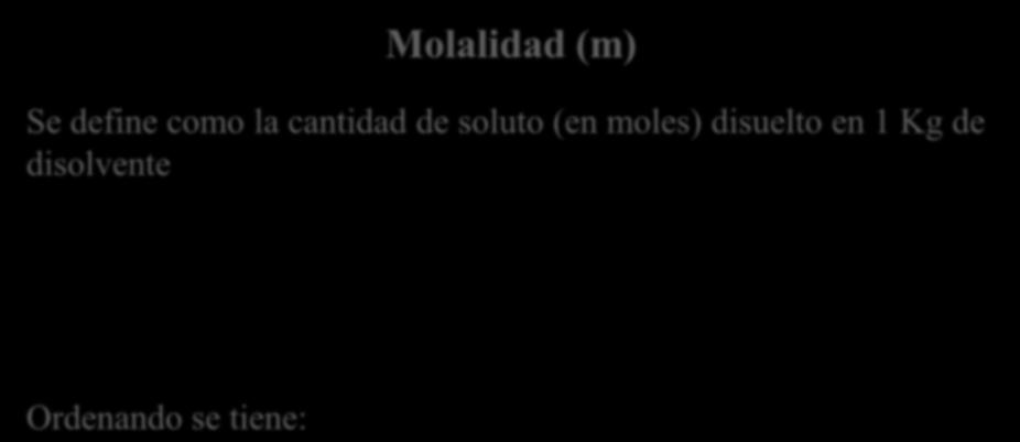 Molalidad (m) Se define como la cantidad de soluto (en moles) disuelto en 1 Kg de disolvente