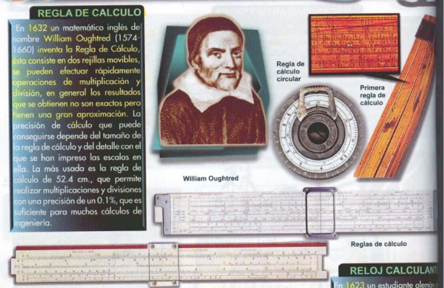REGLA DE CALCULO En 1632 un matemático inglés de nombre William Oughtred (1574-1660) inventa la Regla de Cálculo, ésta consiste en dos rejillas móviles, se pueden efectuar rápidamente operaciones de