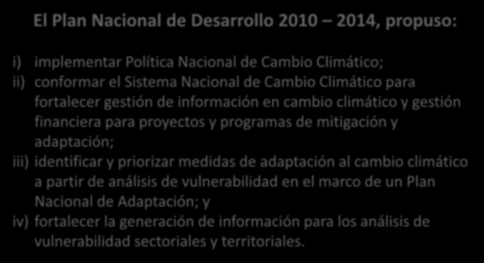 Adaptación al Cambio Climático Colombia El Plan Nacional de Desarrollo 2010 2014, propuso: i) implementar Política Nacional de Cambio Climático; ii) conformar el Sistema Nacional de Cambio Climático