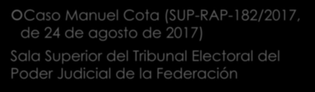 Casos relevantes Caso Manuel Cota (SUP-RAP-182/2017, de 24 de agosto de
