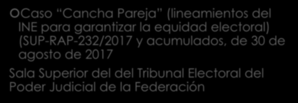 Casos relevantes Caso Cancha Pareja (lineamientos del INE para garantizar la equidad electoral) (SUP-RAP-232/2017