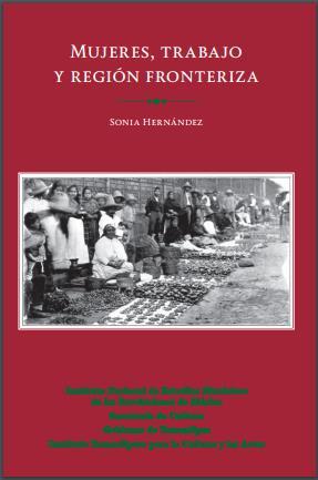 409721 H557m 2017 Hernández, Sonia, 1976-, autor Mujeres, trabajo y región fronteriza México: Secretaría de Cultura: Instituto Nacional de Estudios Históricos de las Revoluciones de México: