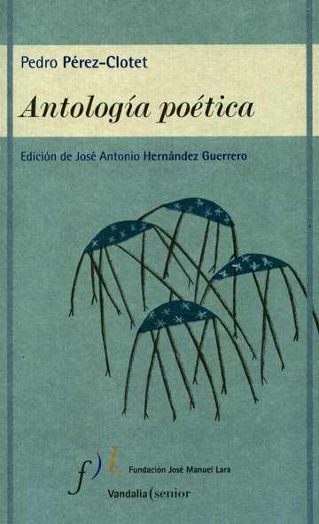 ESTUDIOS DE SU OBRA Antología poética / Pedro Pérez-Clotet ; edición e introducción de José Antonio Hernández Guerrero. -- Sevilla : Fundación José Manuel Lara, 2003 311 p. : il.
