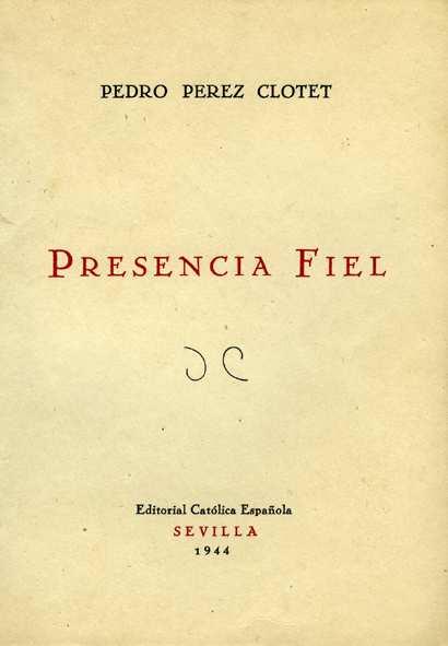 82 Presencia fiel / Pedro Pérez Clotet ; [preliminar, Francisco Montero Galvache]. -- Sevilla : Católica Española, 1944 103 p.