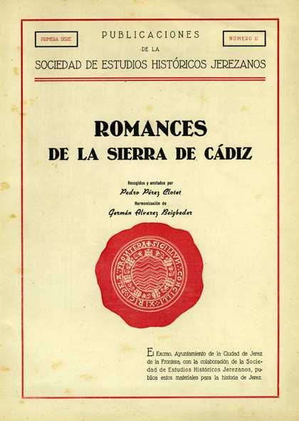 OBRA EN PROSA Romances de la sierra de Cádiz / recogidos y anotados por Pedro Pérez Clotet ; harmonización de Germán Álvarez Beigbeder. -- Jerez de la Frontera (Cádiz) : Ayuntamiento, [1940] 86 p.
