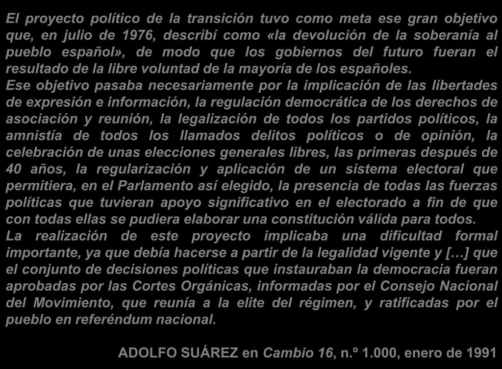El proyecto político de la transición tuvo como meta ese gran objetivo que, en julio de 1976, describí como «la devolución de la soberanía al pueblo español», de modo que los gobiernos del futuro