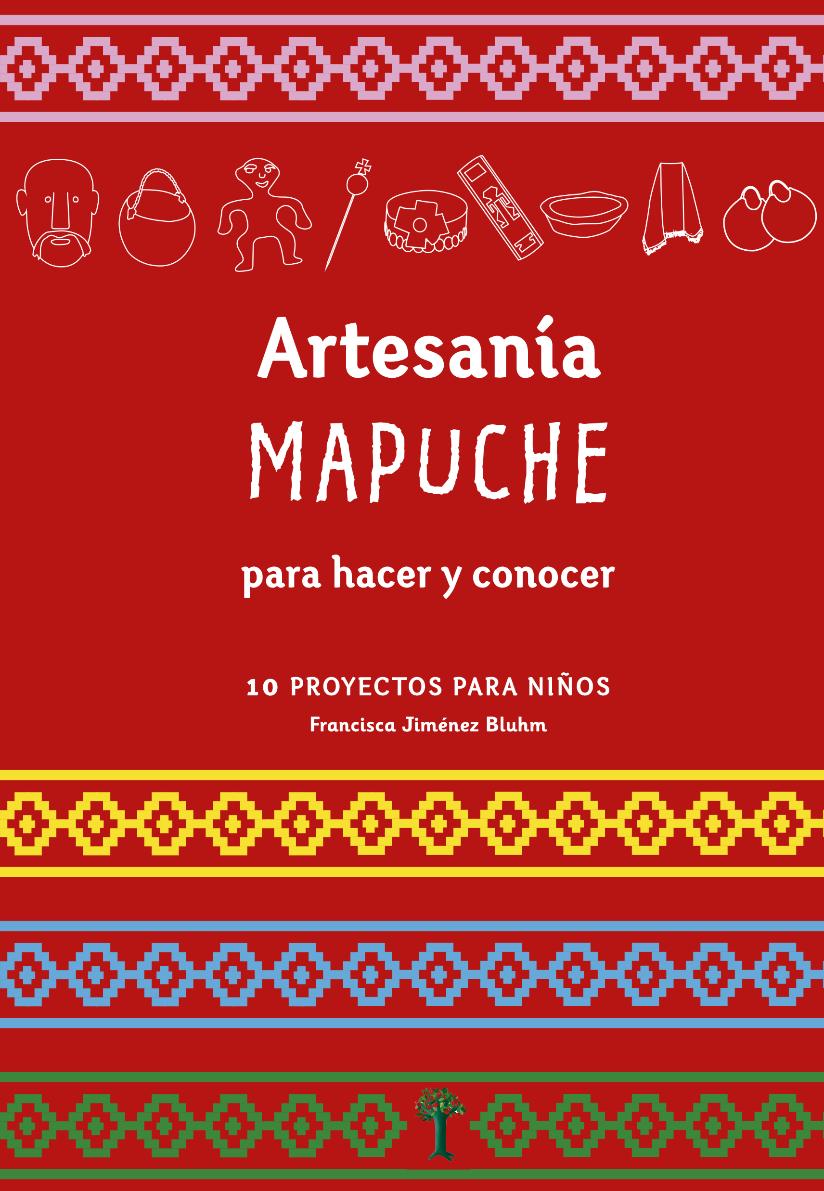 ARTESANÍA MAPUCHE PARA HACER Y CONOCER Autora: Francisca Jiménez Publicación orientada a niños de 4 y 12 años, quienes pueden aprender sobre artesanías tradicionales del pueblo Mapuche, a través de