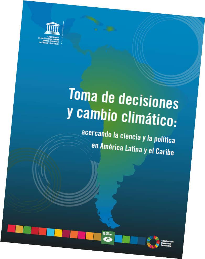 El Libro Toma de Decisiones y Cambio Climático: Acercando la ciencia y la política en América Latina y el Caribe Coordinadores: Daniel Ryan (ITBA) y Denise Gorfinkiel (UNESCO) 4 Capítulos, 10 autores
