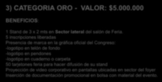 VALOR AUSPICIOS / SPONSORS VALUE 3) CATEGORIA ORO - VALOR: $5.000.000 BENEFICIOS: 1 Stand de 3 x 2 mts en Sector lateral del salón de Feria.