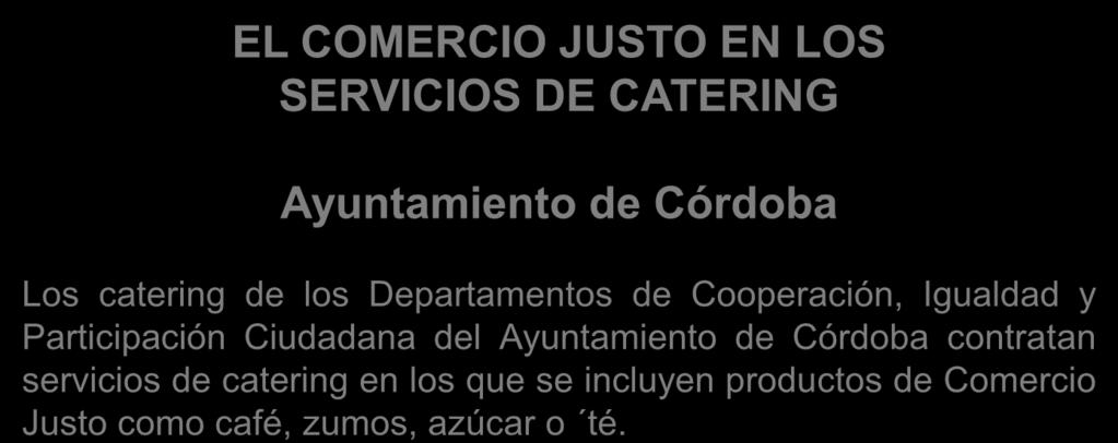 Buenas prácticas EL COMERCIO JUSTO EN LOS SERVICIOS DE CATERING Ayuntamiento de Córdoba Los