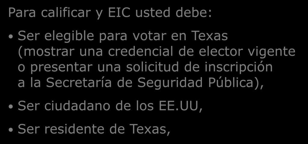 Para calificar y EIC usted debe: Ser elegible para votar en Texas (mostrar una credencial de elector vigente o