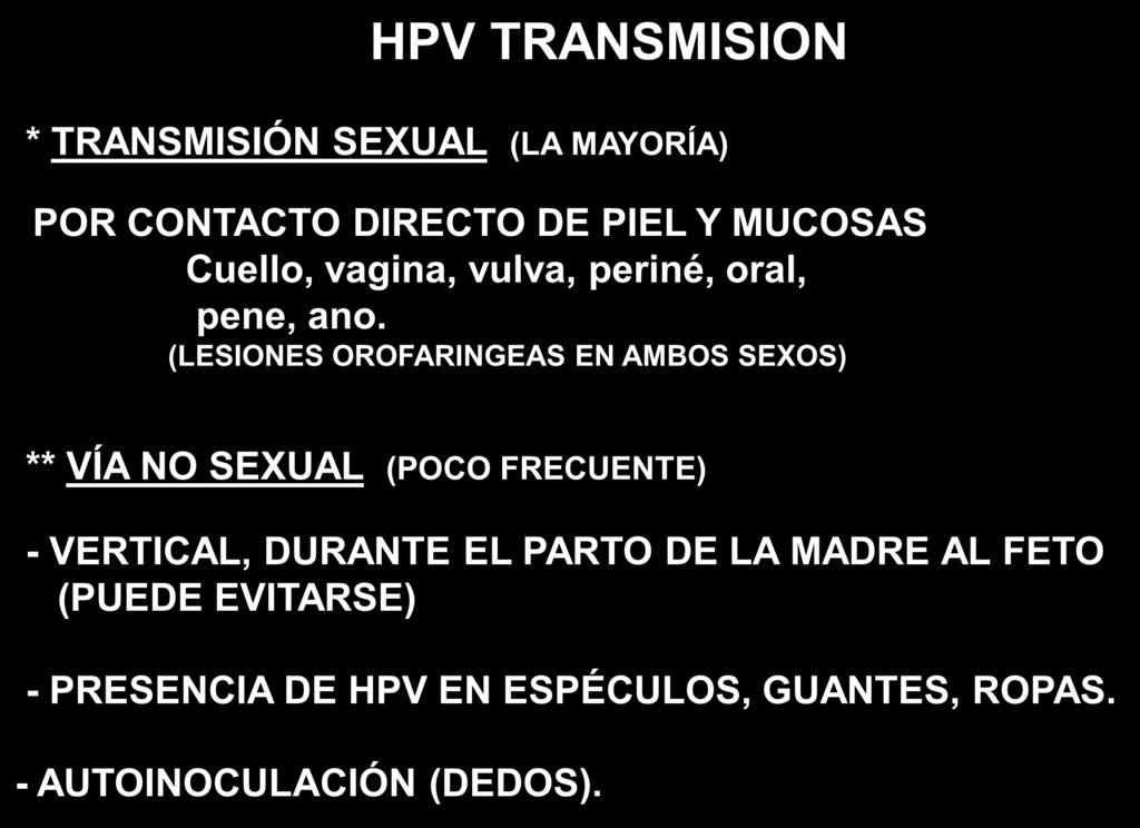 HPV TRANSMISION * TRANSMISIÓN SEXUAL (LA MAYORÍA) POR CONTACTO DIRECTO DE PIEL Y MUCOSAS Cuello, vagina, vulva, periné, oral, pene, ano.