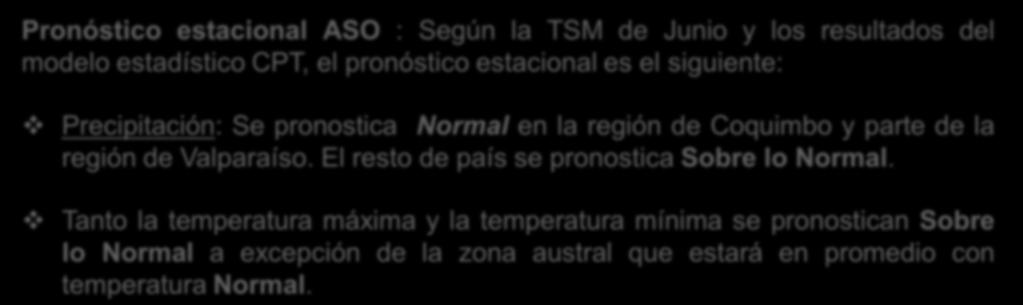 Conclusiones- Pronóstico Pronóstico estacional ASO : Según la TSM de Junio y los resultados del modelo estadístico CPT, el pronóstico estacional es el siguiente: Precipitación: Se pronostica Normal