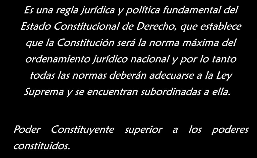 La Supremacía constitucional Es una regla jurídica y política fundamental del Estado Constitucional de Derecho, que establece que la Constitución será la norma máxima del