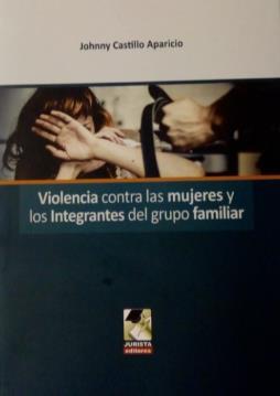 Ilustración 25 portada de la obra Violencia contra las mujeres y los integrantes del grupo familiar. Johnny Edwin Castillo Aparicio. J640.3153 C377v Lima, Perú: Jurista: 2017. 451 páginas; 24 cm.