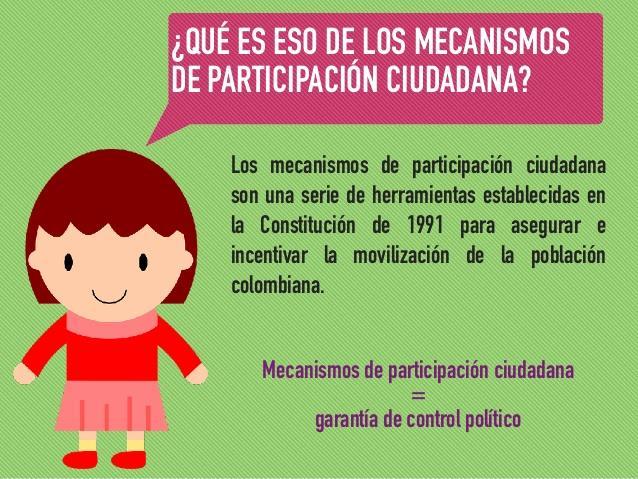 MECANISMOS DE PARTICIPACION CIUDADANA Concepto: Herramientas establecidas en la CPC para asegurar e incentivar la movilización de la población y asegurar su participación en la toma de decisiones y