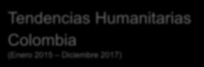Tendencias Humanitarias Colombia (Enero 2015 Diciembre 2017)