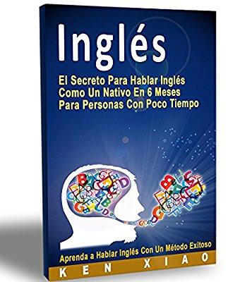 Inglés: El Secreto Para Hablar Inglés Como Un Nativo En 6 Meses Para Personas Con Poco Tiempo (hablan inglés, inglés americano, británico, ingles gratis,.