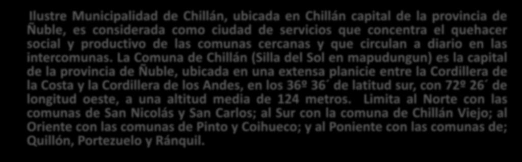 Antecedentes Generales Ilustre Municipalidad de Chillán, ubicada en Chillán capital de la provincia de Ñuble, es considerada como ciudad de servicios que concentra el quehacer social y productivo de