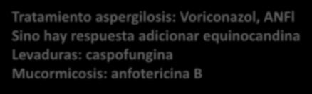 Tratamiento antifúngico empírico Neutropenia febril Tratamiento aspergilosis: Voriconazol, ANFl Sino hay respuesta adicionar equinocandina Levaduras: caspofungina Mucormicosis: anfotericina B