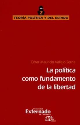 Ilustración 9 portada de la obra La política como fundamento de la libertad. Autor: César Mauricio Vallejo Serna. B700 V344p Bogotá, Colombia: Universidad Externado de Colombia, 2016.