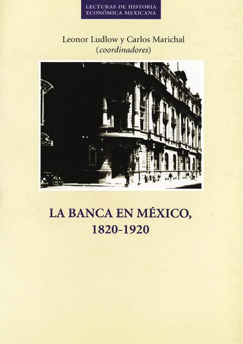 4 5 LA BANCA EN MÉXICO, 1820-1920 Leonor Ludlow y Carlos Marichal (coords.) México, 1998, 269 pp.