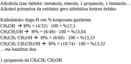 25. (11 Uztaila) Alkohol ase bat (saturatua) analizatuta, ikusi da pisutan % 13.33 hidrogeno duela, eta, oxidazio leuna egiten denean, aldehido bat sortzen da.