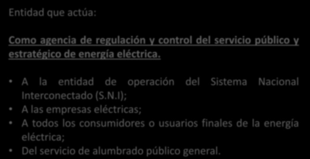 AGENCIA DE REGULACIÓN Y CONTROL Entidad que actúa: Como agencia de regulación y control del servicio público y estratégico de energía eléctrica.