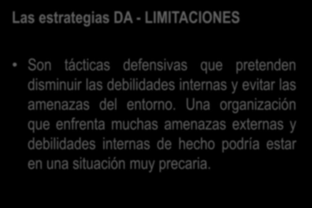 Las estrategias DA - LIMITACIONES Son tácticas defensivas que pretenden disminuir las debilidades internas y evitar las amenazas del
