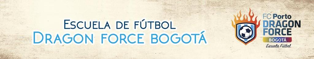 INSCRIPCIÓN EN LA ESCUELA DRAGON FORCE BOGOTÁ INSCRIPCIÓN Estimado padre de familia y/o acudiente, La escuela de Fútbol Dragon Force Bogotá nace el 0 de julio del 204 producto de la alianza entre el