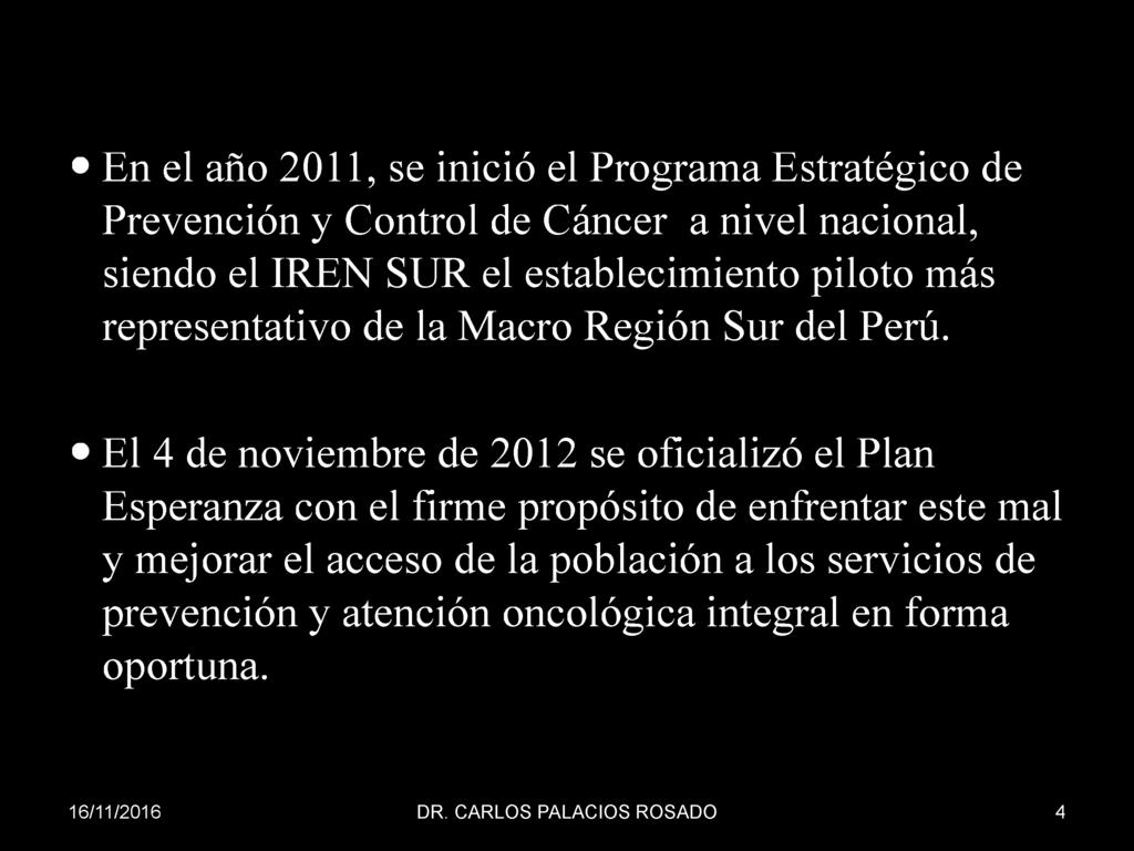 En el año 2011, se inició el Programa Estratégico de Prevención y Control de Cáncer a nivel nacional, siendo el IREN SUR el establecimiento piloto más representativo de la Macro Región Sur del Perú.
