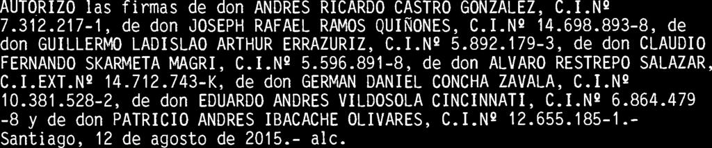 AUTORIZO las firmas de don ANDRES RICARDO CASTRO GONZALEZ, C.I.Nº 7.312.217-1, de don JOSEPH RAFAEL RAMOS QUIÑONES, C.I.Nº 14.698.893-8, de don GUILLERMO LADISLAO ARTHUR ERRAZURIZ, C.I.Nº 5.892.