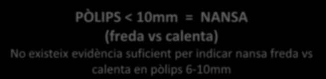 Tècnica de resecció adeqüada Pòlips diminuts ( 5mm) i petits (<10mm) PÒLIPS < 10mm = NANSA