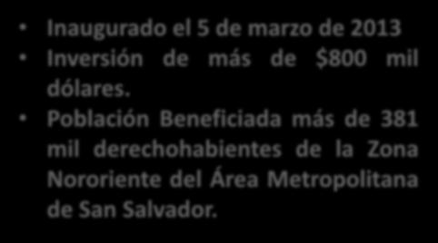Población Beneficiada más de 381 mil derechohabientes de la Zona Nororiente del Área Metropolitana de San Salvador.