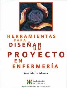 Herramientas para diseñar un proyecto en Enfermería La licenciada Ana María Mosca, autora de este libro, es profesora titular de la cátedra de Proyectos en Enfermería en el Instituto Universitario