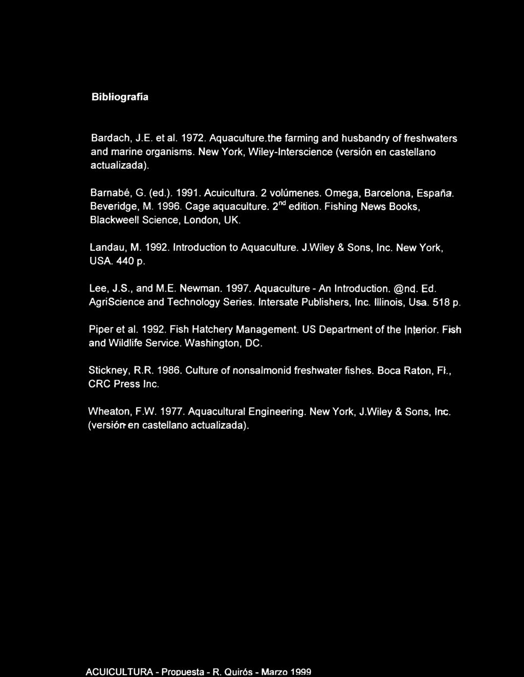 Bibliografía Bardach, J.E. et al. 1972. Aquaculture.the farming and husbandry of freshwaters and marine organisms. New York, Wiley-lnterscience (versión en castellano actualizada). Barnabé, G. (ed.). 1991.