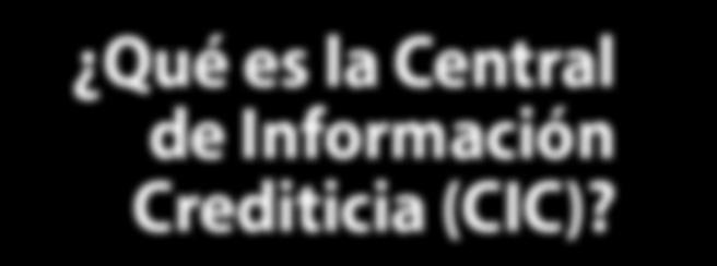 Qué es la Central de Información Crediticia (CIC)?