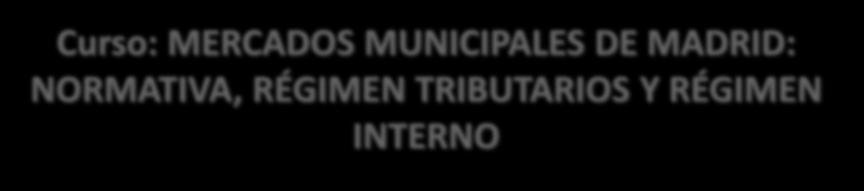 Curso: MERCADOS MUNICIPALES DE MADRID: NORMATIVA, RÉGIMEN TRIBUTARIOS