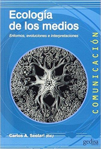 Título: Ecología de los medios. Entornos, evoluciones e interpretaciones. Autor: Carlos A.