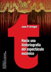 Nº 21 «HACIA UNA HISTORIOGRAFÍA DEL ESPECTÁCULO ESCÉNICO» de Juan P. Arregui Madrid, 2015. 254 págs. P.V.