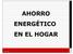 AHORRO EN EL HOGAR. Abril 2008 1