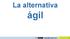 La alternativa. ágil. www.agile-spain.com V5.7
